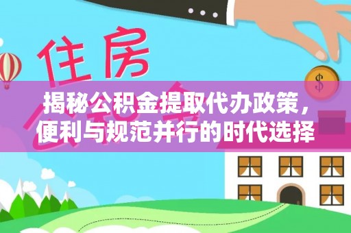 松桃揭秘公积金提取代办政策，便利与规范并行的时代选择