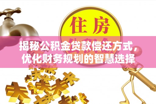 松桃揭秘公积金贷款偿还方式，优化财务规划的智慧选择