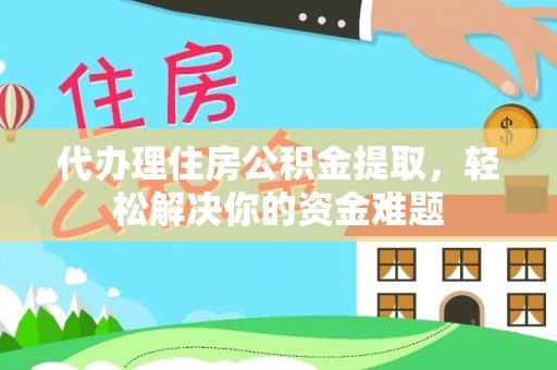 松桃代办理住房公积金提取，轻松解决你的资金难题