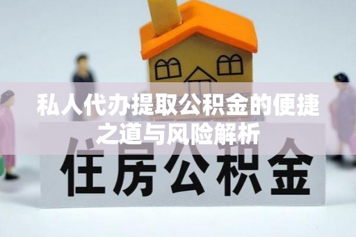 松桃私人代办提取公积金的便捷之道与风险解析