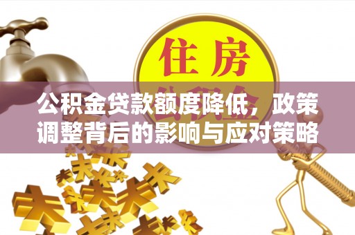 松桃公积金贷款额度降低，政策调整背后的影响与应对策略