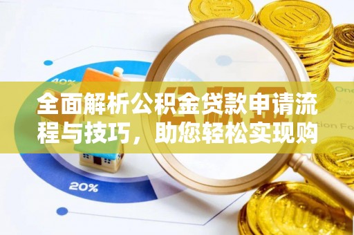 松桃全面解析公积金贷款申请流程与技巧，助您轻松实现购房梦想