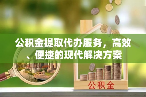 松桃公积金提取代办服务，高效、便捷的现代解决方案