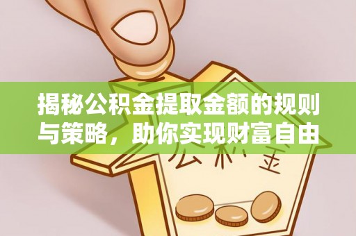 松桃揭秘公积金提取金额的规则与策略，助你实现财富自由