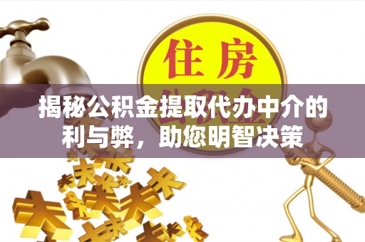 松桃揭秘公积金提取代办中介的利与弊，助您明智决策