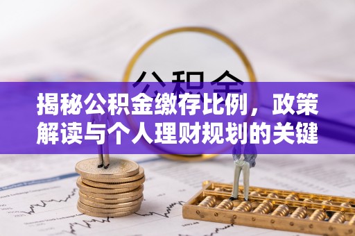 松桃揭秘公积金缴存比例，政策解读与个人理财规划的关键
