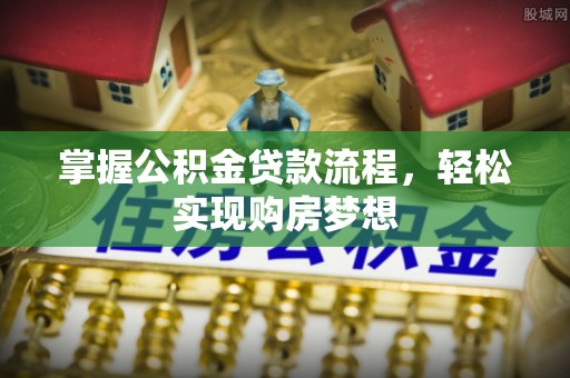 松桃掌握公积金贷款流程，轻松实现购房梦想