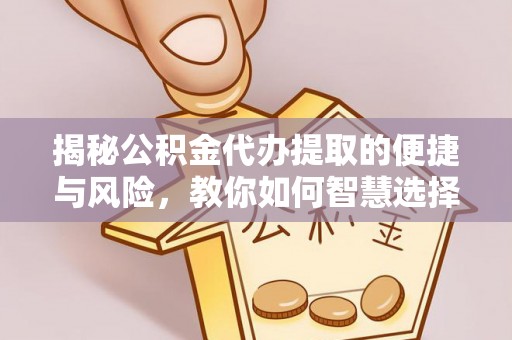 松桃揭秘公积金代办提取的便捷与风险，教你如何智慧选择