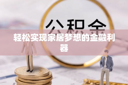 松桃轻松实现家居梦想的金融利器