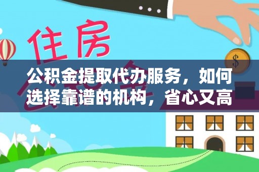 松桃公积金提取代办服务，如何选择靠谱的机构，省心又高效