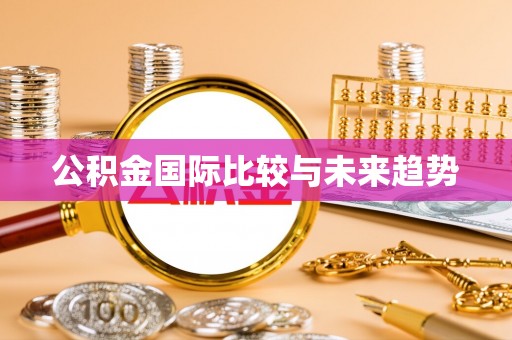 松桃公积金国际比较与未来趋势