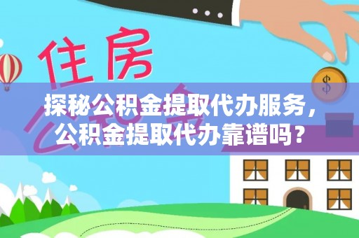 松桃探秘公积金提取代办服务，公积金提取代办靠谱吗？