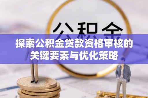 松桃探索公积金贷款资格审核的关键要素与优化策略