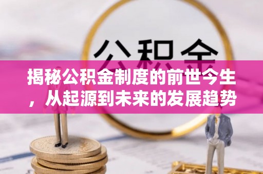 松桃揭秘公积金制度的前世今生，从起源到未来的发展趋势