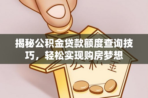 松桃揭秘公积金贷款额度查询技巧，轻松实现购房梦想