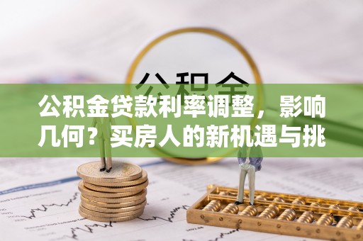 松桃公积金贷款利率调整，影响几何？买房人的新机遇与挑战