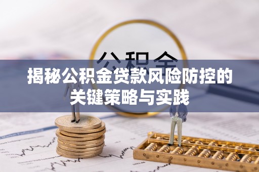 松桃揭秘公积金贷款风险防控的关键策略与实践