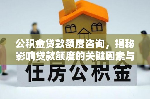 松桃公积金贷款额度咨询，揭秘影响贷款额度的关键因素与实用攻略