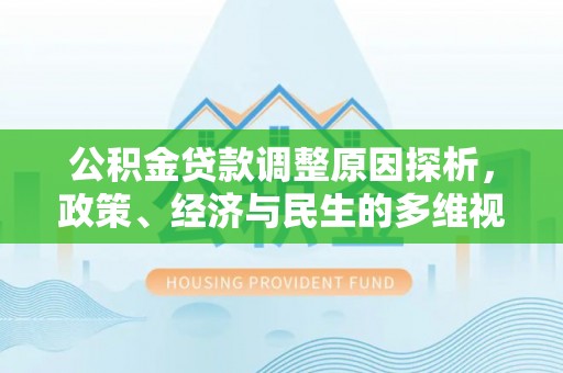 松桃公积金贷款调整原因探析，政策、经济与民生的多维视角