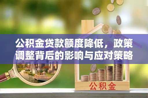 松桃公积金贷款额度降低，政策调整背后的影响与应对策略