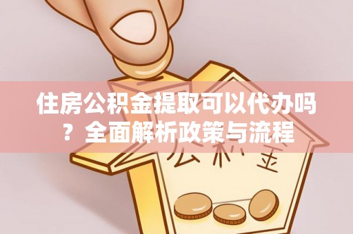 松桃住房公积金提取可以代办吗？全面解析政策与流程