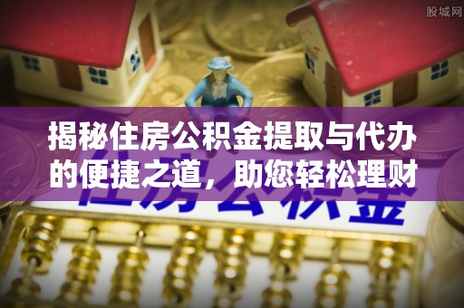 松桃揭秘住房公积金提取与代办的便捷之道，助您轻松理财