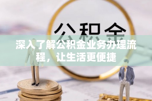 松桃深入了解公积金业务办理流程，让生活更便捷