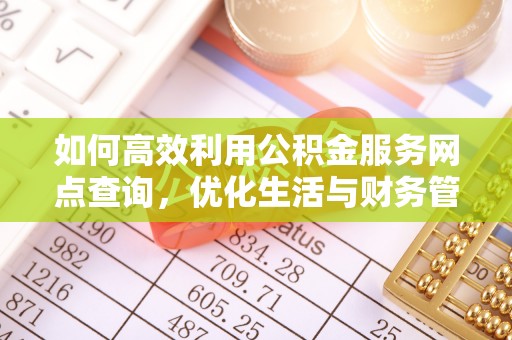 松桃如何高效利用公积金服务网点查询，优化生活与财务管理