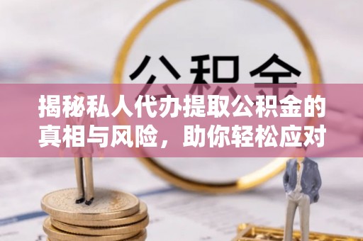 松桃揭秘私人代办提取公积金的真相与风险，助你轻松应对资金难题