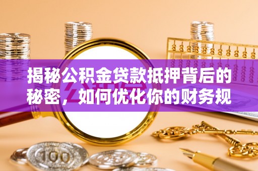 松桃揭秘公积金贷款抵押背后的秘密，如何优化你的财务规划