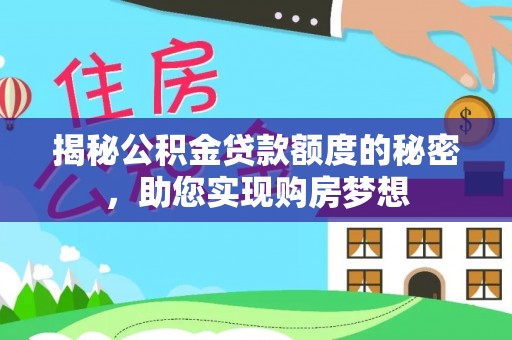 松桃揭秘公积金贷款额度的秘密，助您实现购房梦想