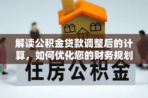 松桃解读公积金贷款调整后的计算，如何优化您的财务规划