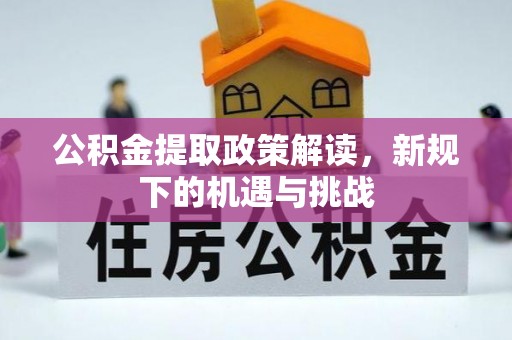 松桃公积金提取政策解读，新规下的机遇与挑战