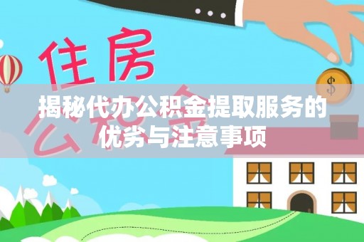 松桃揭秘代办公积金提取服务的优劣与注意事项
