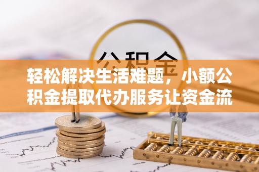 松桃轻松解决生活难题，小额公积金提取代办服务让资金流动更便捷