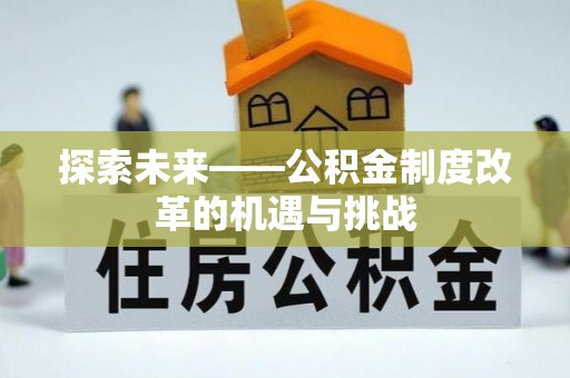 松桃探索未来——公积金制度改革的机遇与挑战