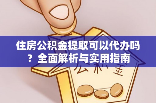 松桃住房公积金提取可以代办吗？全面解析与实用指南
