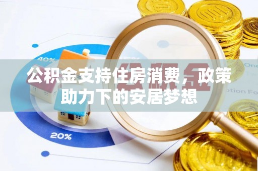 松桃公积金支持住房消费，政策助力下的安居梦想