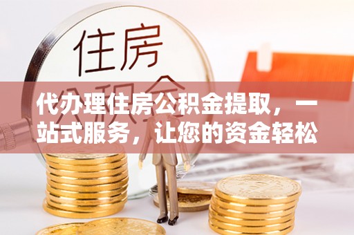 松桃代办理住房公积金提取，一站式服务，让您的资金轻松到账