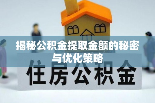 松桃揭秘公积金提取金额的秘密与优化策略