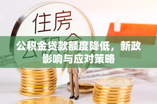 松桃公积金贷款额度降低，新政影响与应对策略