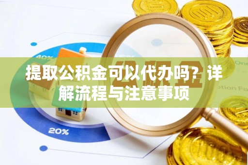 松桃提取公积金可以代办吗？详解流程与注意事项