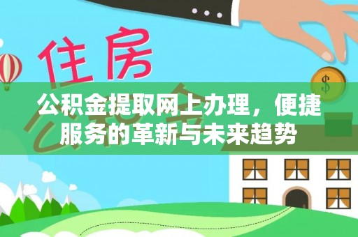 松桃公积金提取网上办理，便捷服务的革新与未来趋势