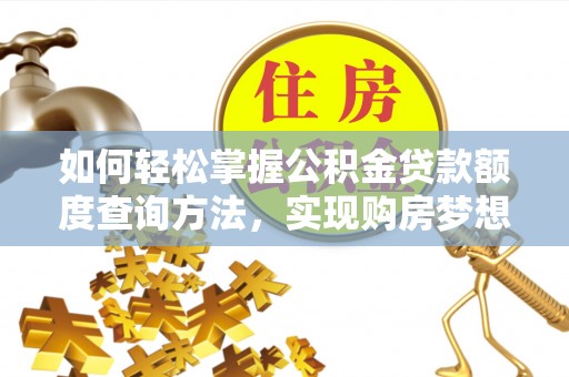 松桃如何轻松掌握公积金贷款额度查询方法，实现购房梦想？