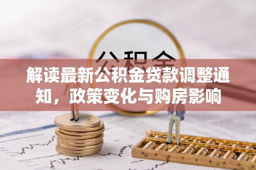 松桃解读最新公积金贷款调整通知，政策变化与购房影响