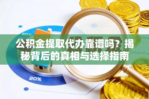 松桃公积金提取代办靠谱吗？揭秘背后的真相与选择指南
