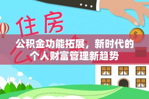 松桃公积金功能拓展，新时代的个人财富管理新趋势