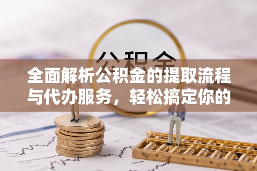 松桃全面解析公积金的提取流程与代办服务，轻松搞定你的公积金咨询代办提取
