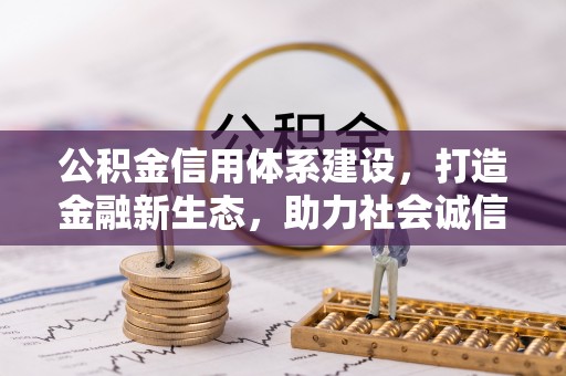 松桃公积金信用体系建设，打造金融新生态，助力社会诚信发展