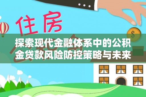 松桃探索现代金融体系中的公积金贷款风险防控策略与未来发展趋势
